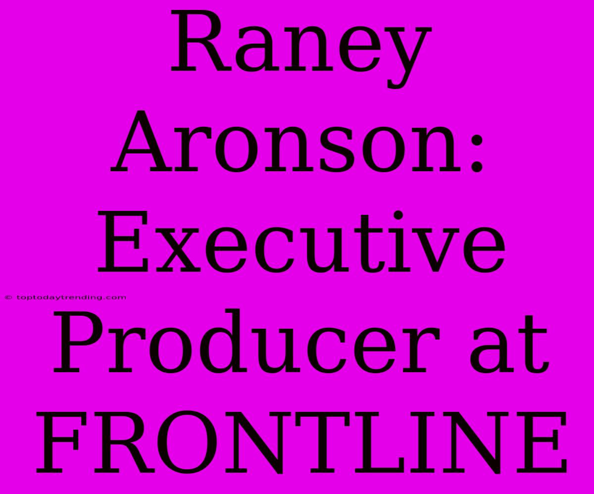 Raney Aronson: Executive Producer At FRONTLINE