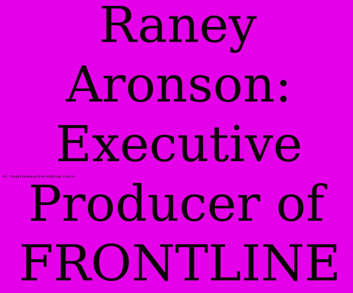 Raney Aronson: Executive Producer Of FRONTLINE