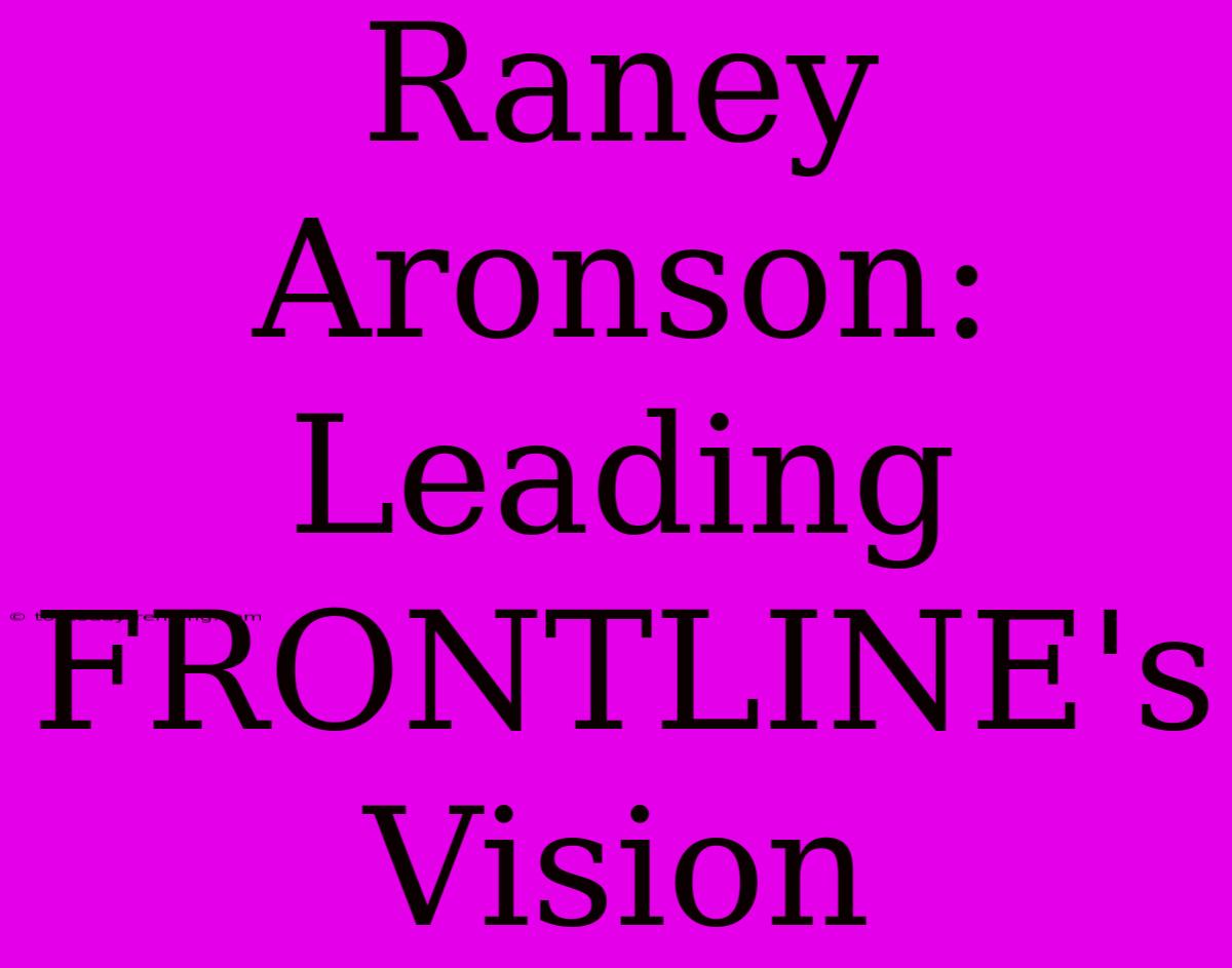 Raney Aronson: Leading FRONTLINE's Vision