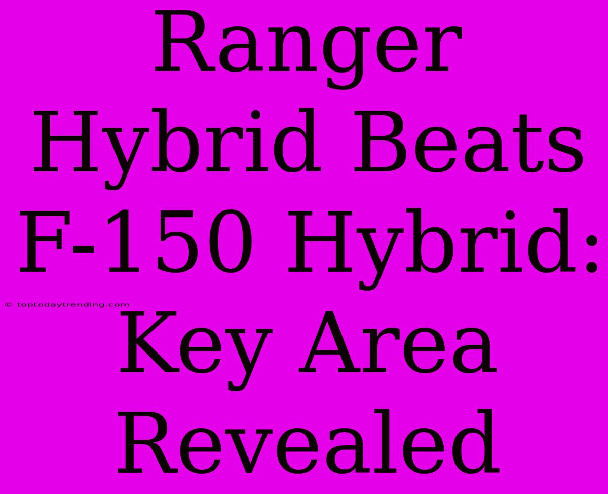 Ranger Hybrid Beats F-150 Hybrid: Key Area Revealed