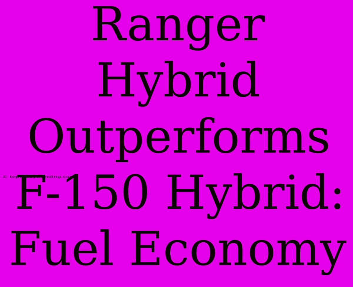 Ranger Hybrid Outperforms F-150 Hybrid: Fuel Economy