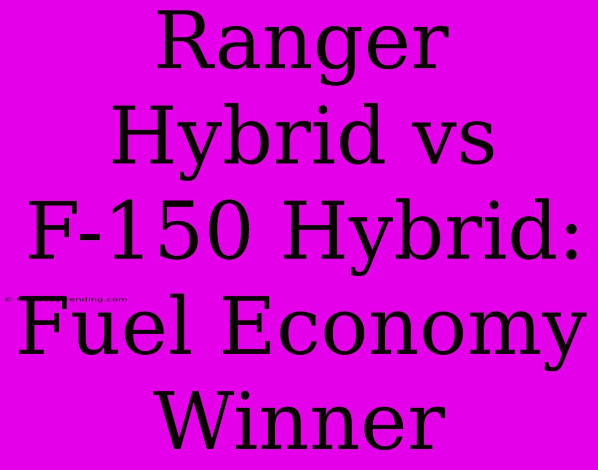 Ranger Hybrid Vs F-150 Hybrid: Fuel Economy Winner