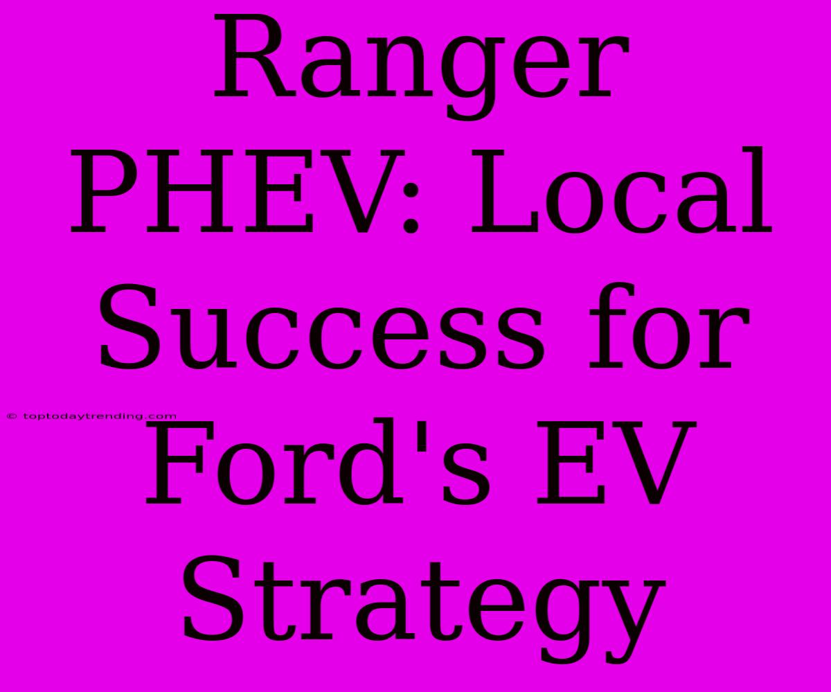 Ranger PHEV: Local Success For Ford's EV Strategy