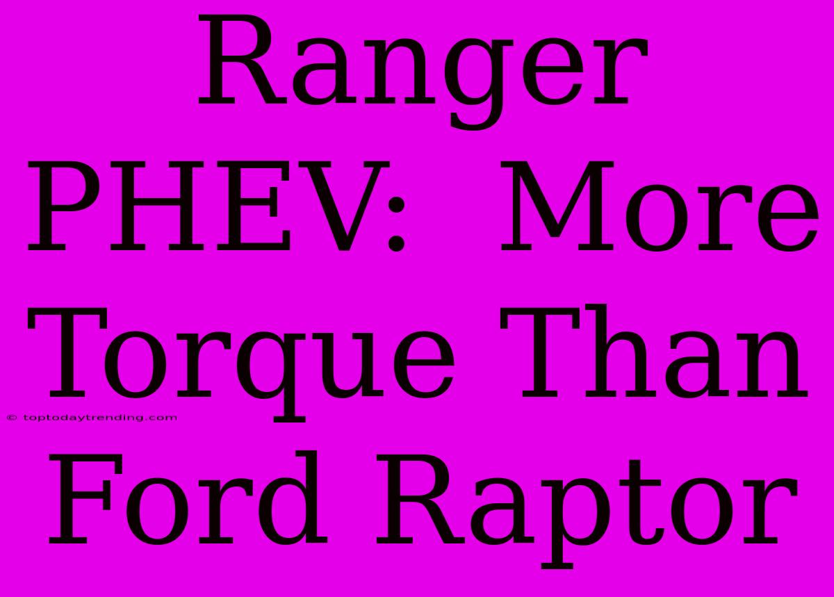 Ranger PHEV:  More Torque Than Ford Raptor