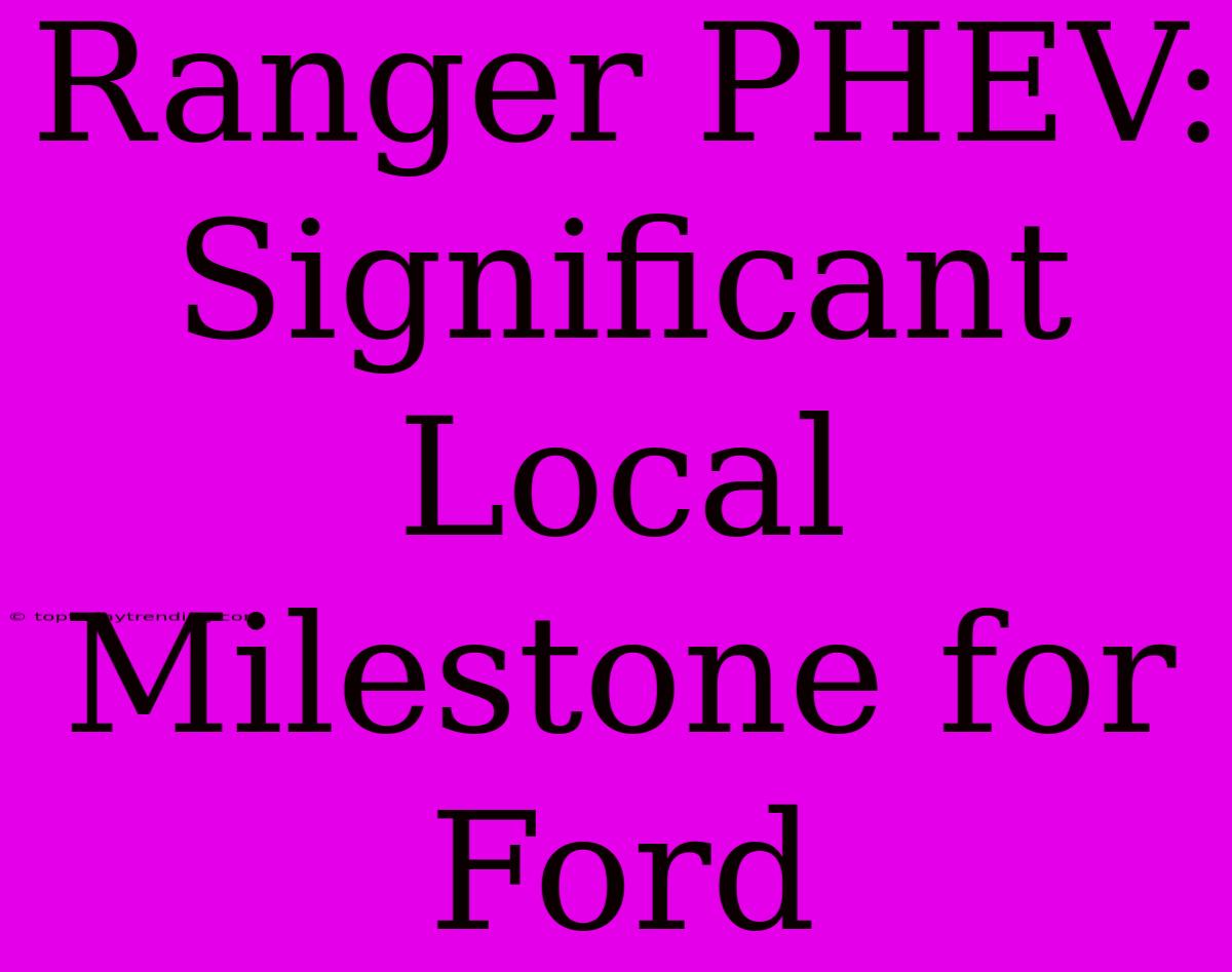 Ranger PHEV: Significant Local Milestone For Ford