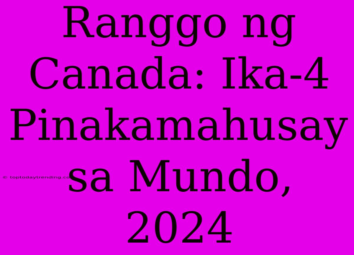 Ranggo Ng Canada: Ika-4 Pinakamahusay Sa Mundo, 2024