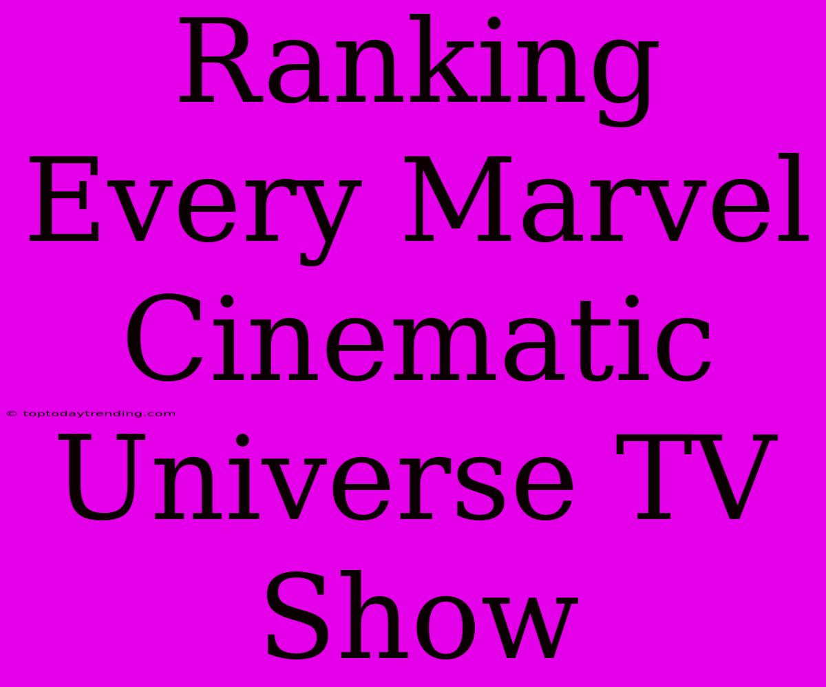 Ranking Every Marvel Cinematic Universe TV Show