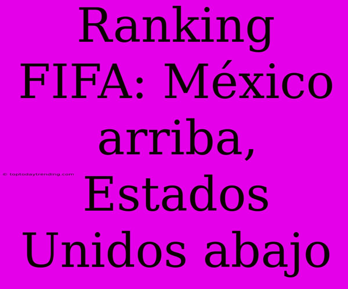 Ranking FIFA: México Arriba, Estados Unidos Abajo