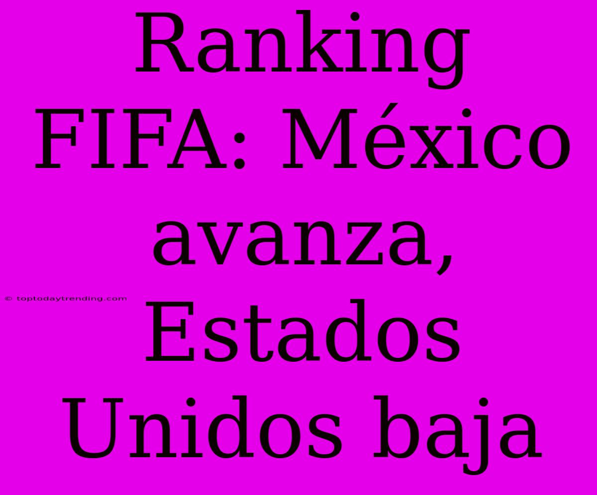 Ranking FIFA: México Avanza, Estados Unidos Baja