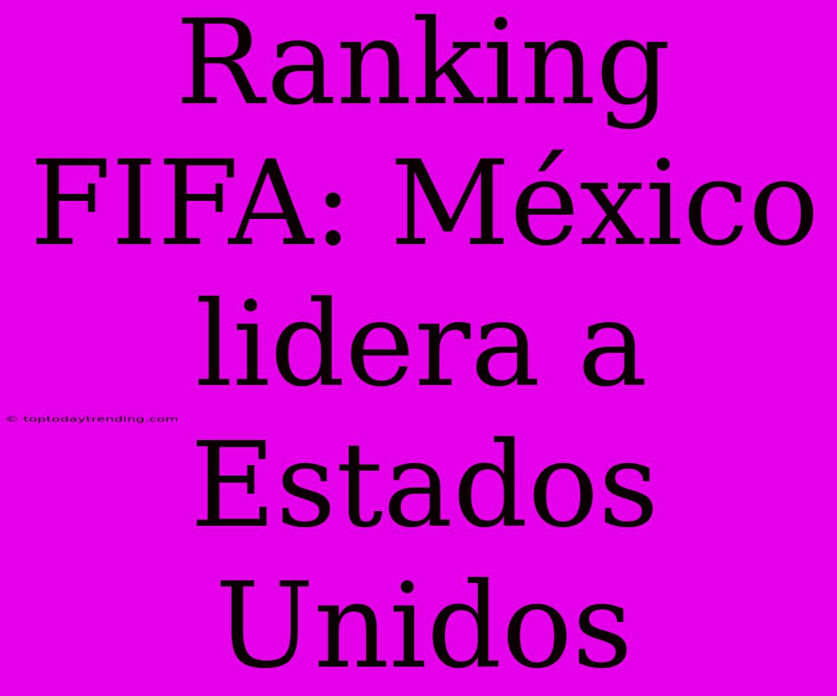 Ranking FIFA: México Lidera A Estados Unidos