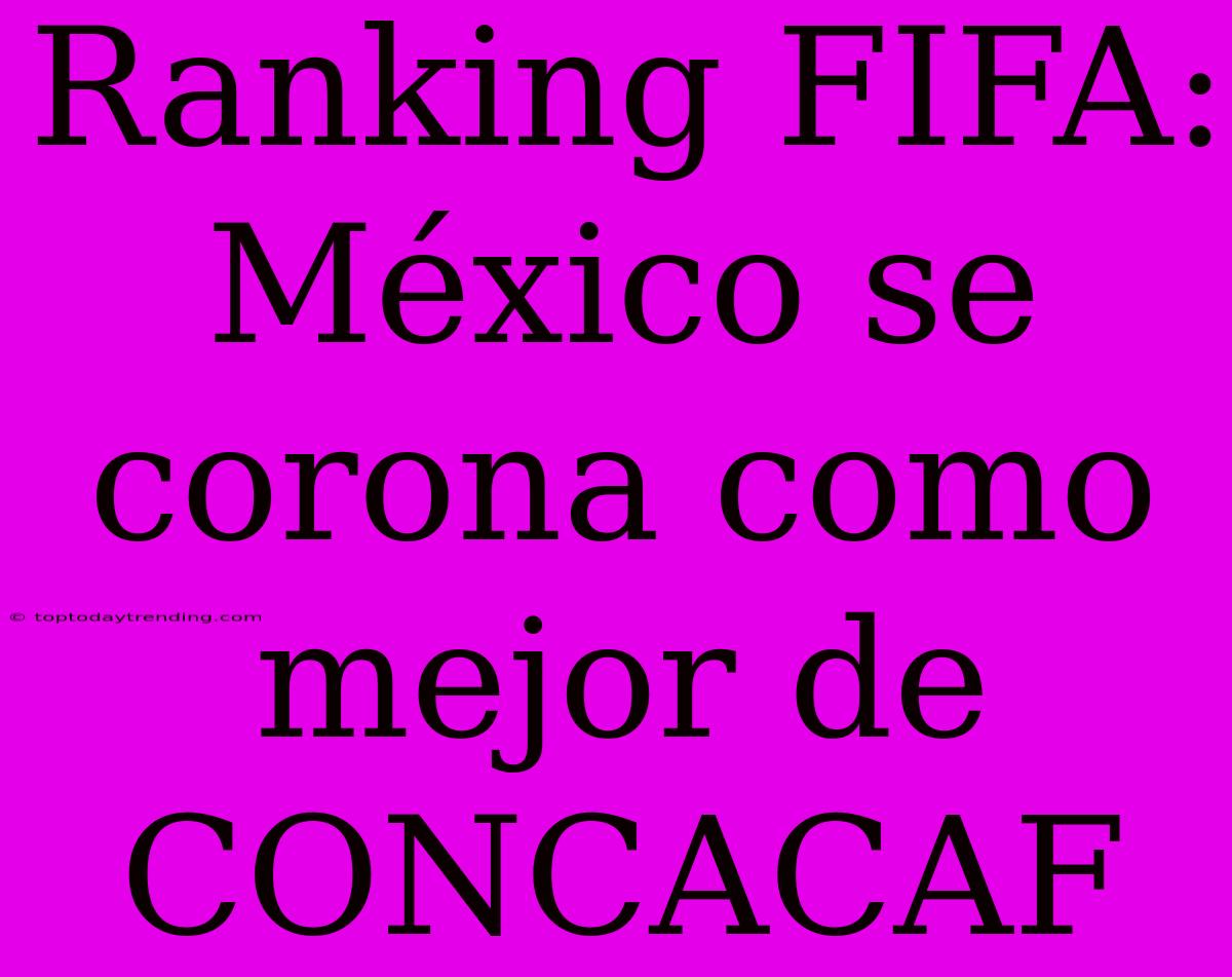 Ranking FIFA: México Se Corona Como Mejor De CONCACAF