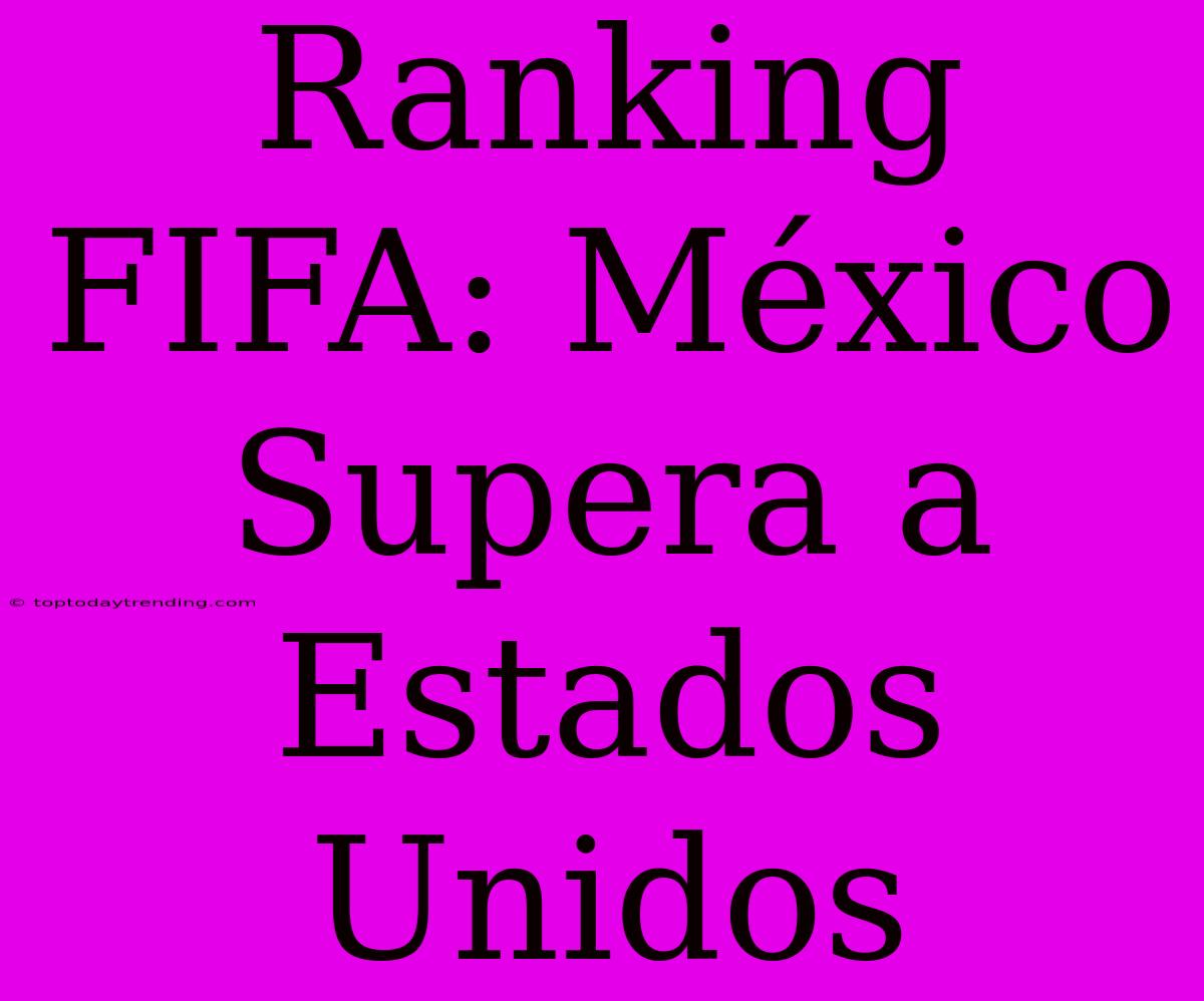 Ranking FIFA: México Supera A Estados Unidos