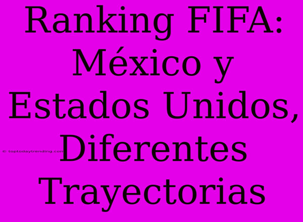 Ranking FIFA: México Y Estados Unidos, Diferentes Trayectorias