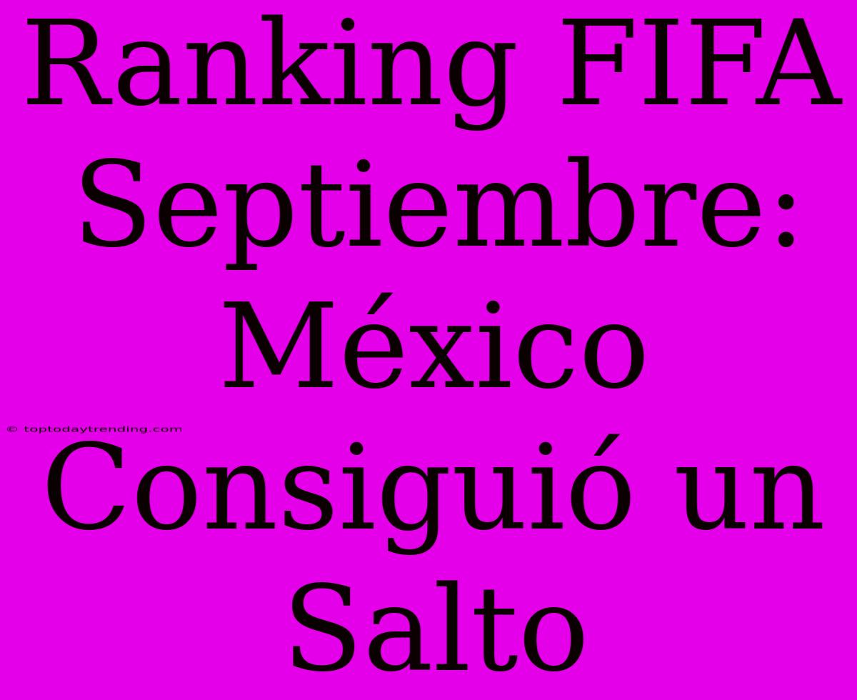 Ranking FIFA Septiembre: México Consiguió Un Salto