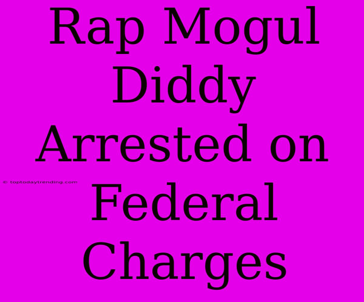 Rap Mogul Diddy Arrested On Federal Charges