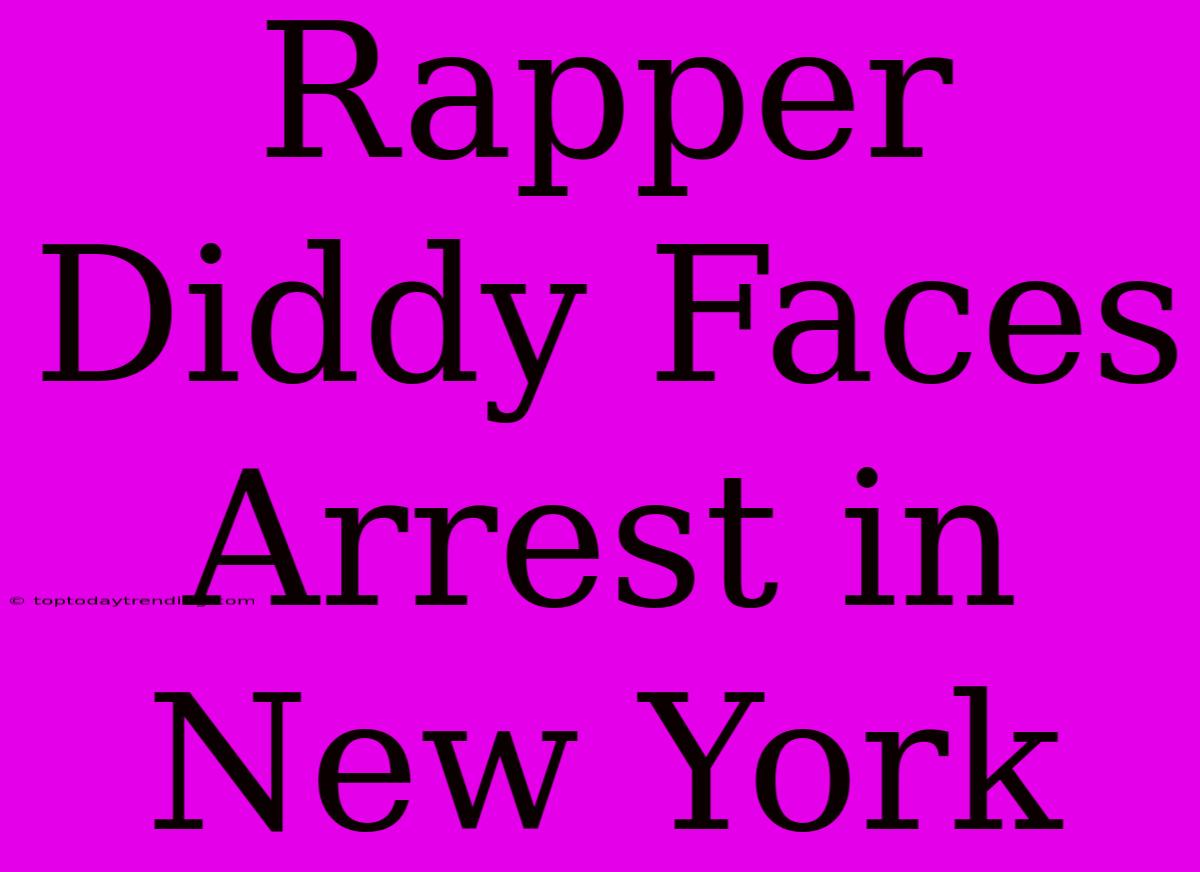 Rapper Diddy Faces Arrest In New York