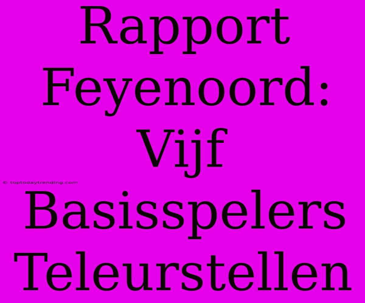 Rapport Feyenoord: Vijf Basisspelers Teleurstellen