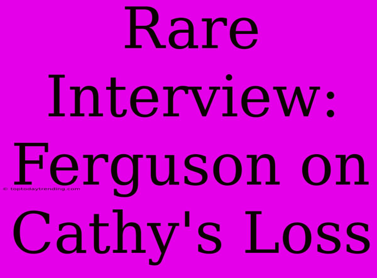 Rare Interview: Ferguson On Cathy's Loss