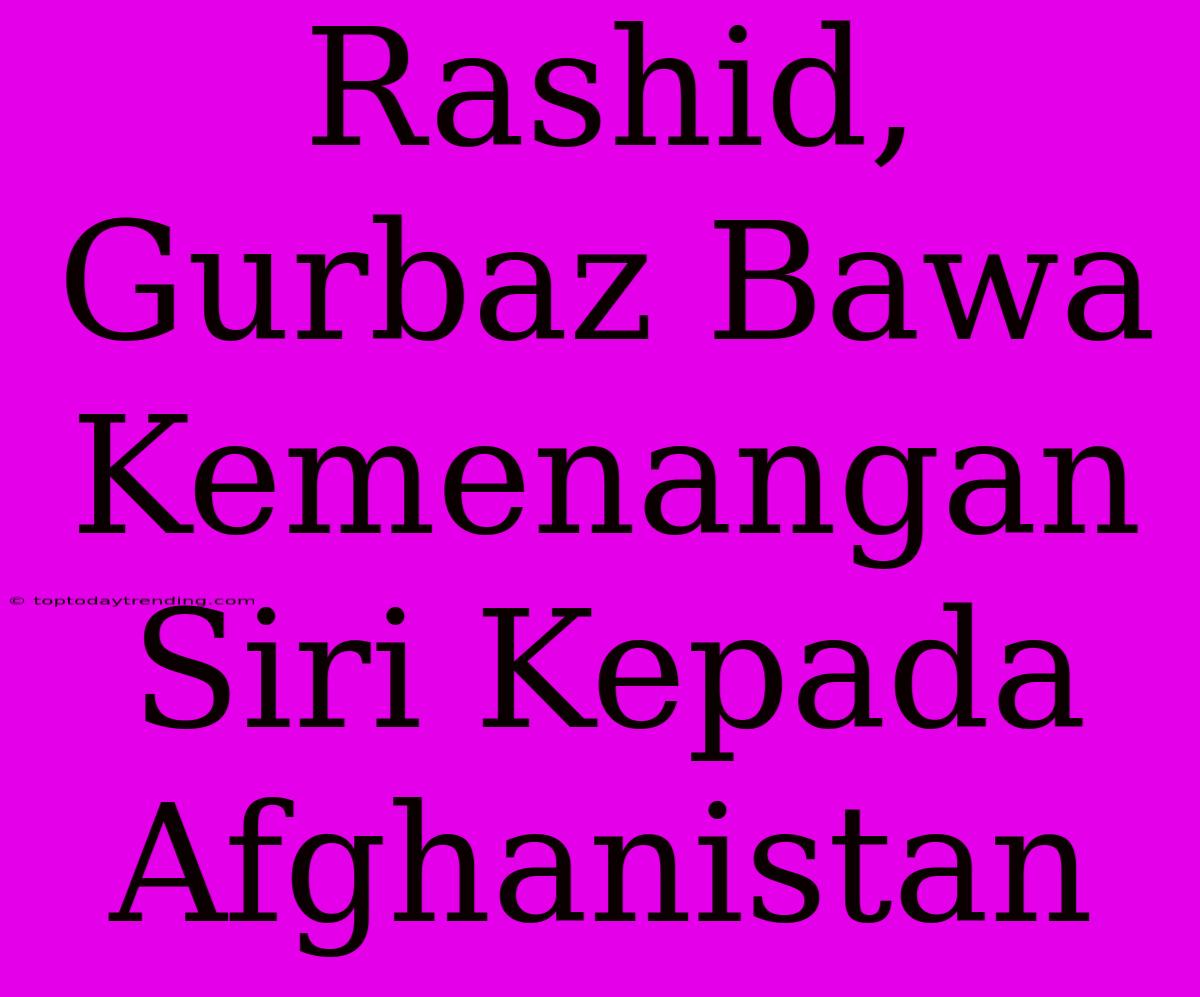 Rashid, Gurbaz Bawa Kemenangan Siri Kepada Afghanistan