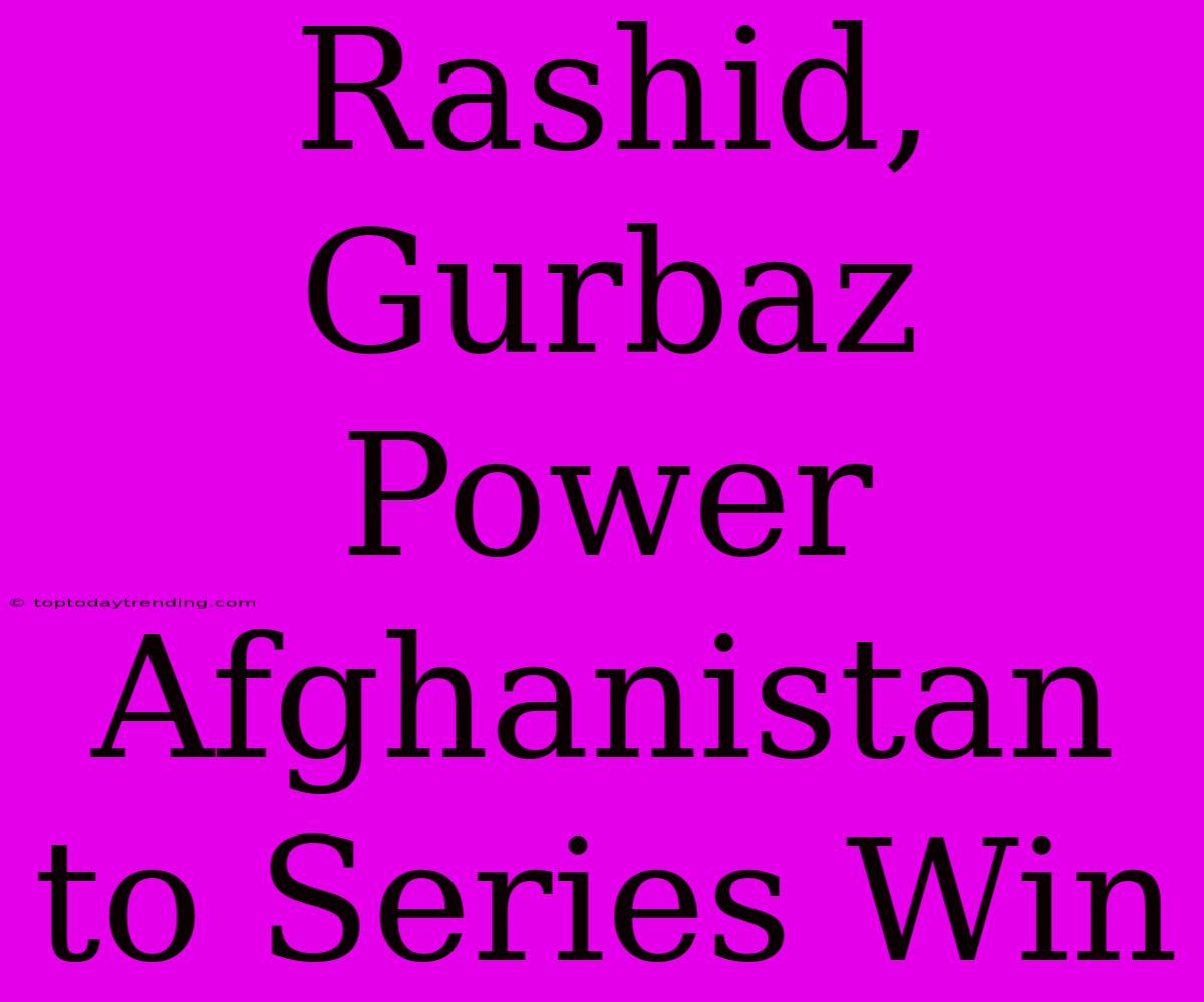 Rashid, Gurbaz Power Afghanistan To Series Win