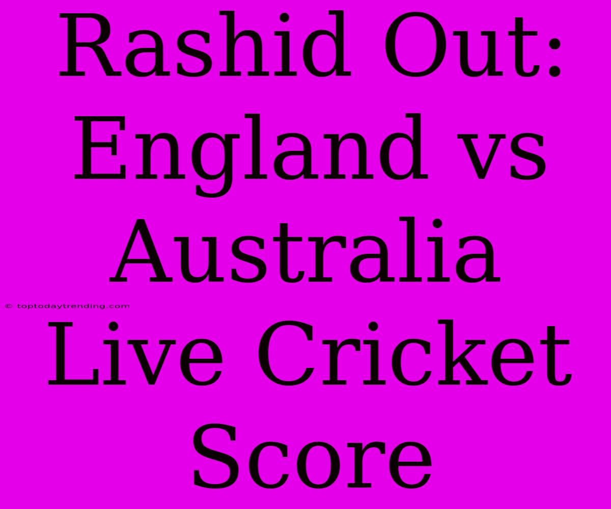 Rashid Out: England Vs Australia Live Cricket Score