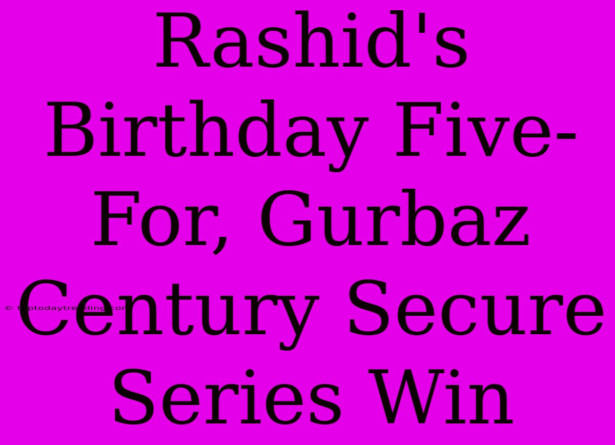 Rashid's Birthday Five-For, Gurbaz Century Secure Series Win