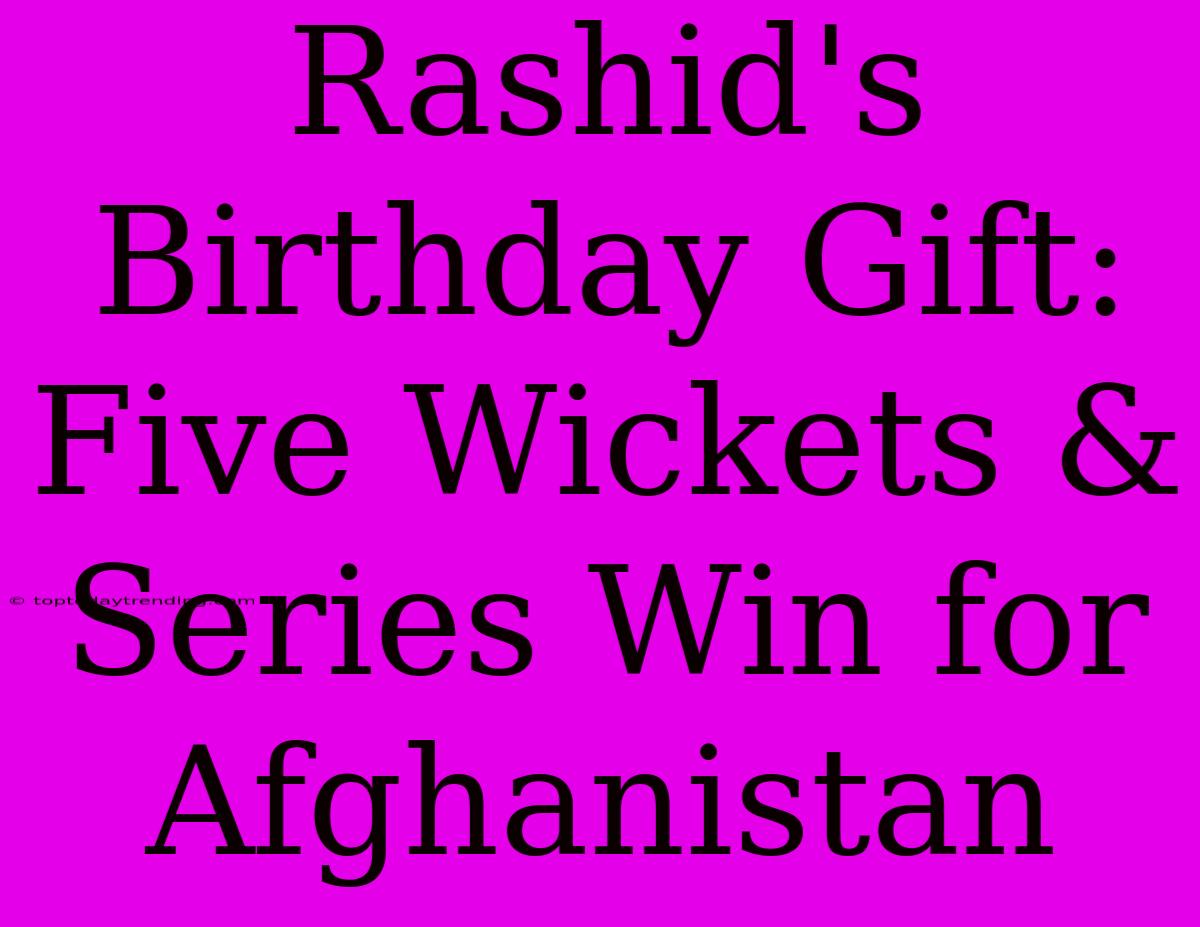 Rashid's Birthday Gift: Five Wickets & Series Win For Afghanistan