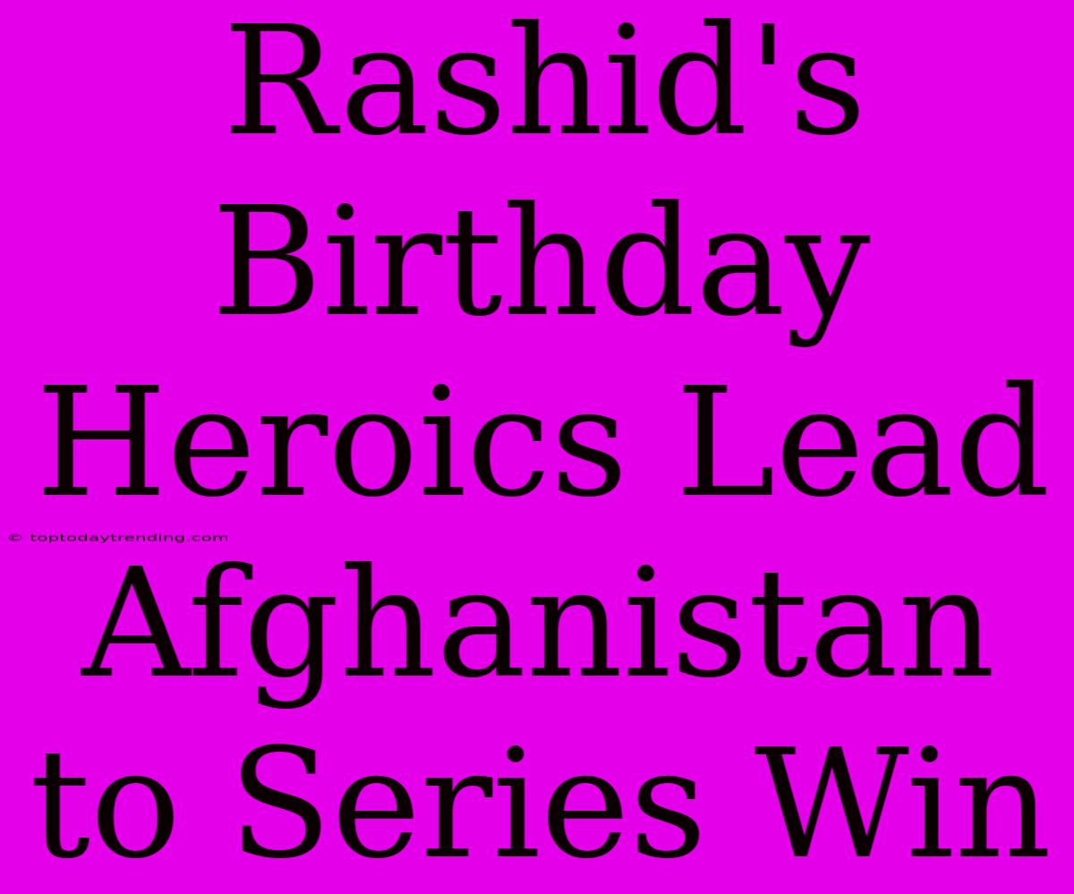 Rashid's Birthday Heroics Lead Afghanistan To Series Win