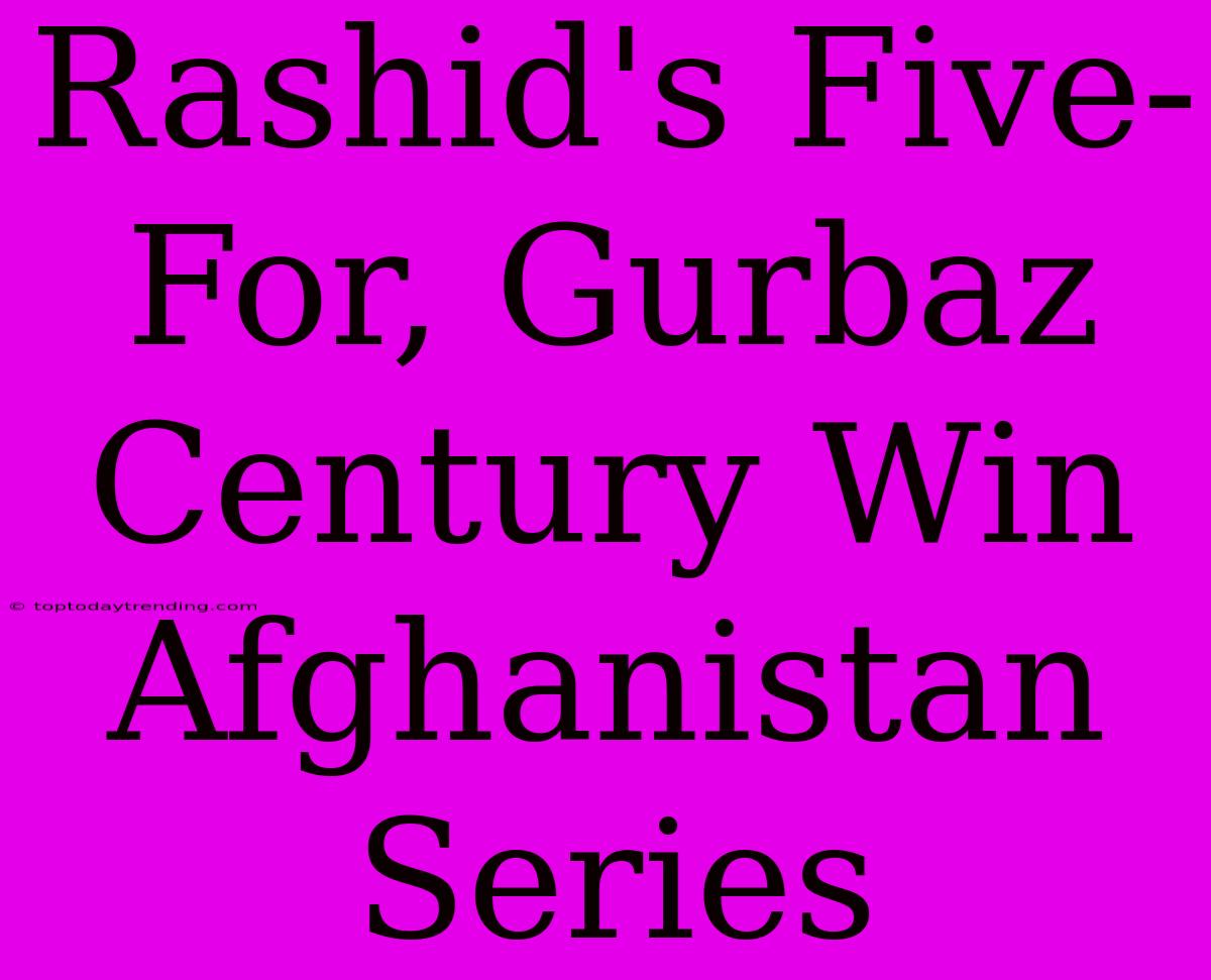 Rashid's Five-For, Gurbaz Century Win Afghanistan Series