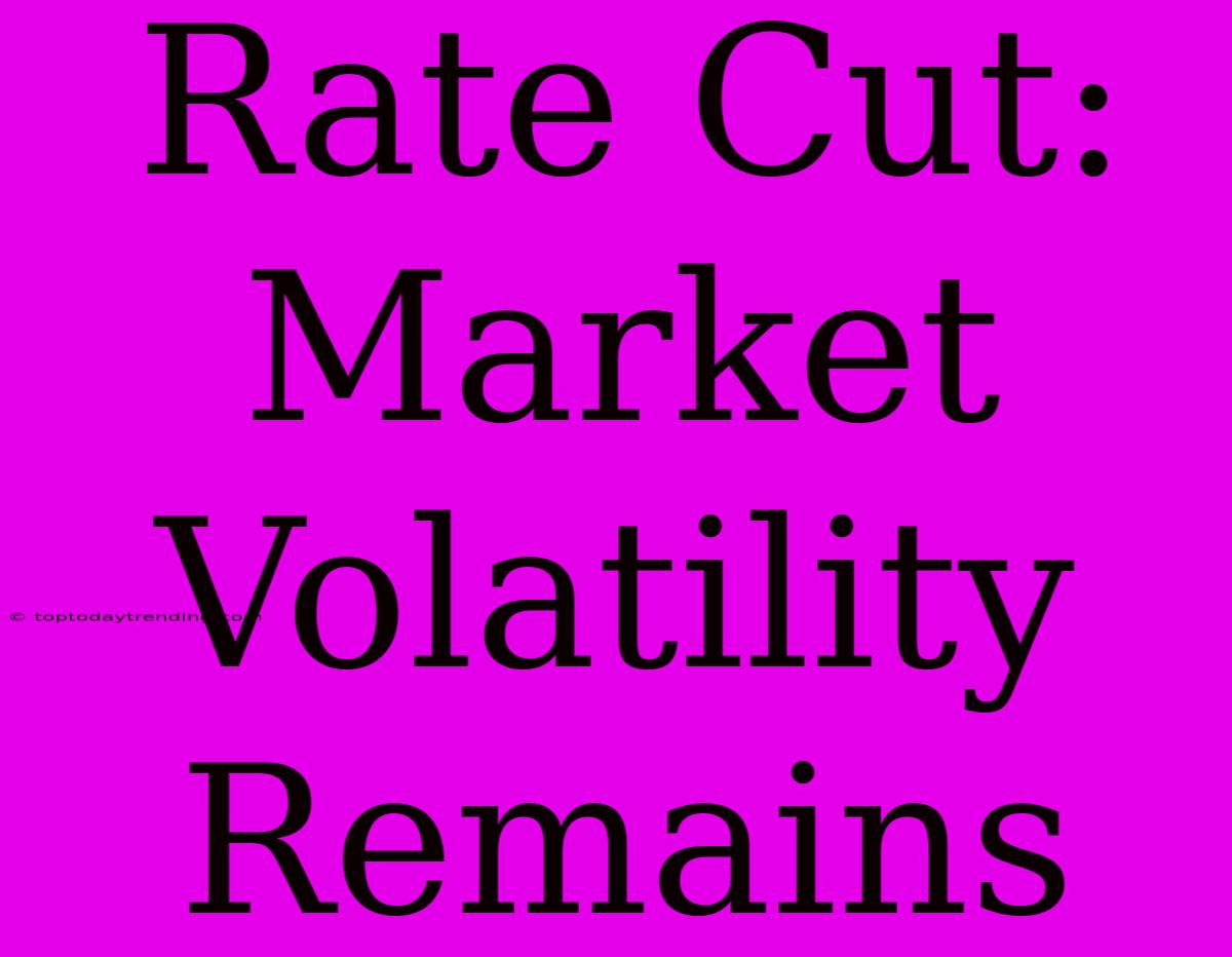 Rate Cut:  Market Volatility Remains