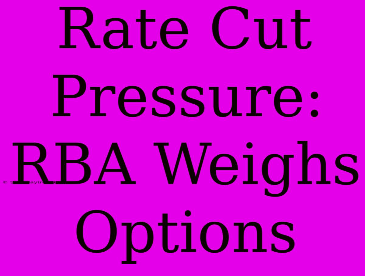 Rate Cut Pressure: RBA Weighs Options