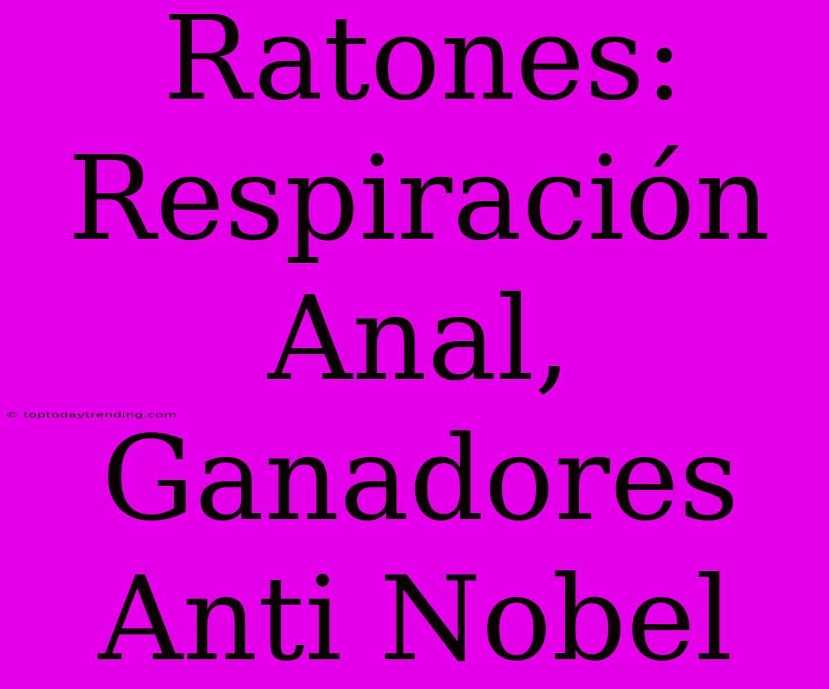 Ratones: Respiración Anal, Ganadores Anti Nobel