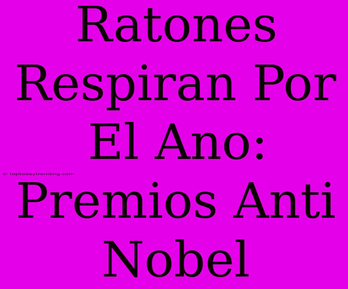 Ratones Respiran Por El Ano: Premios Anti Nobel