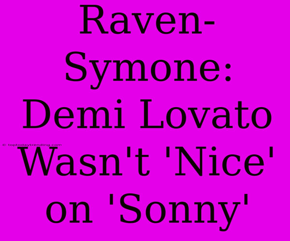 Raven-Symone: Demi Lovato Wasn't 'Nice' On 'Sonny'