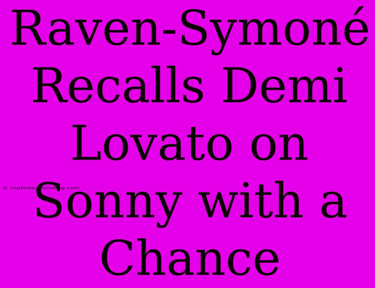 Raven-Symoné Recalls Demi Lovato On Sonny With A Chance