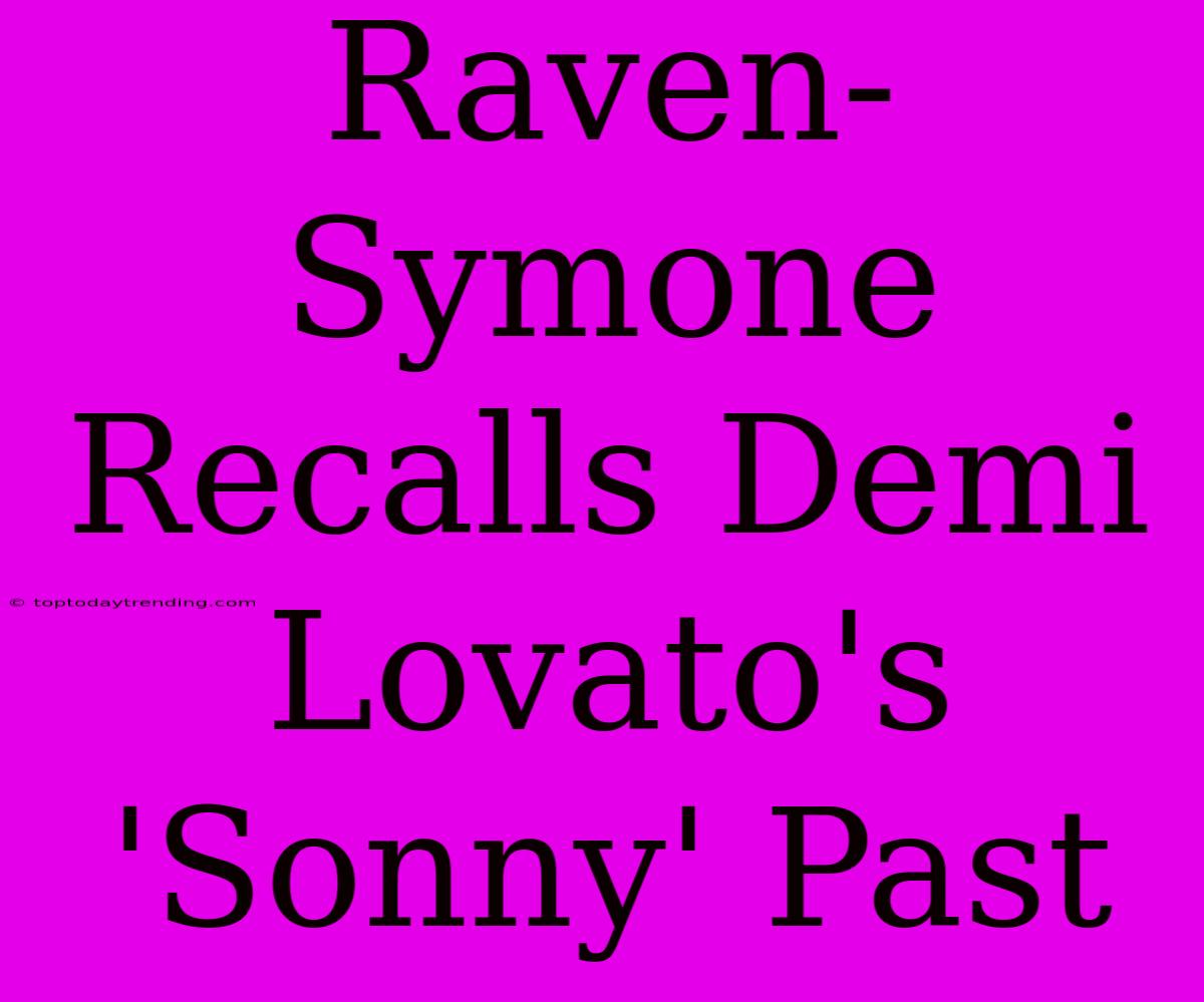 Raven-Symone Recalls Demi Lovato's 'Sonny' Past