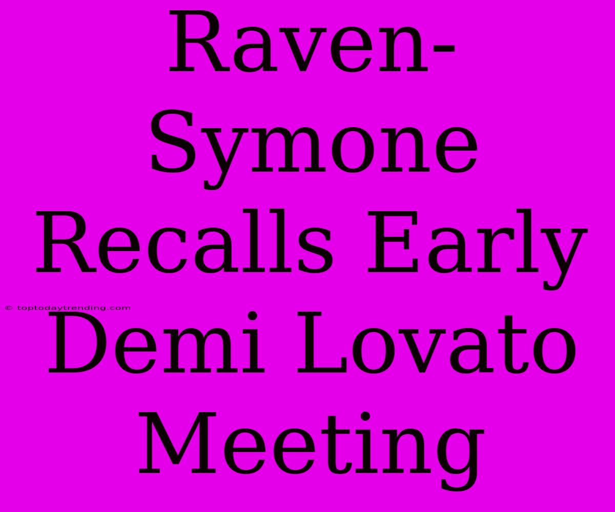 Raven-Symone Recalls Early Demi Lovato Meeting