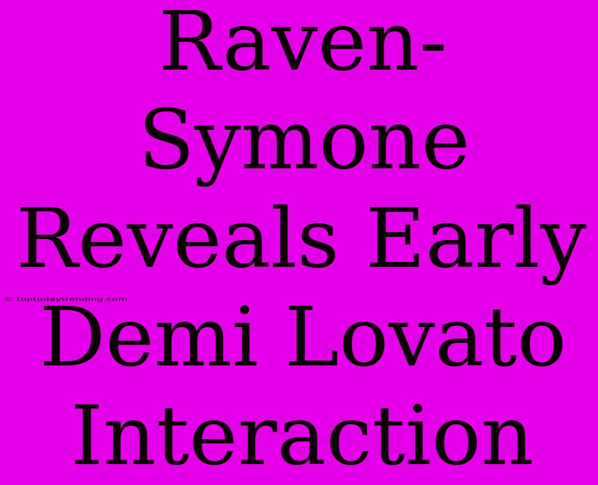 Raven-Symone Reveals Early Demi Lovato Interaction