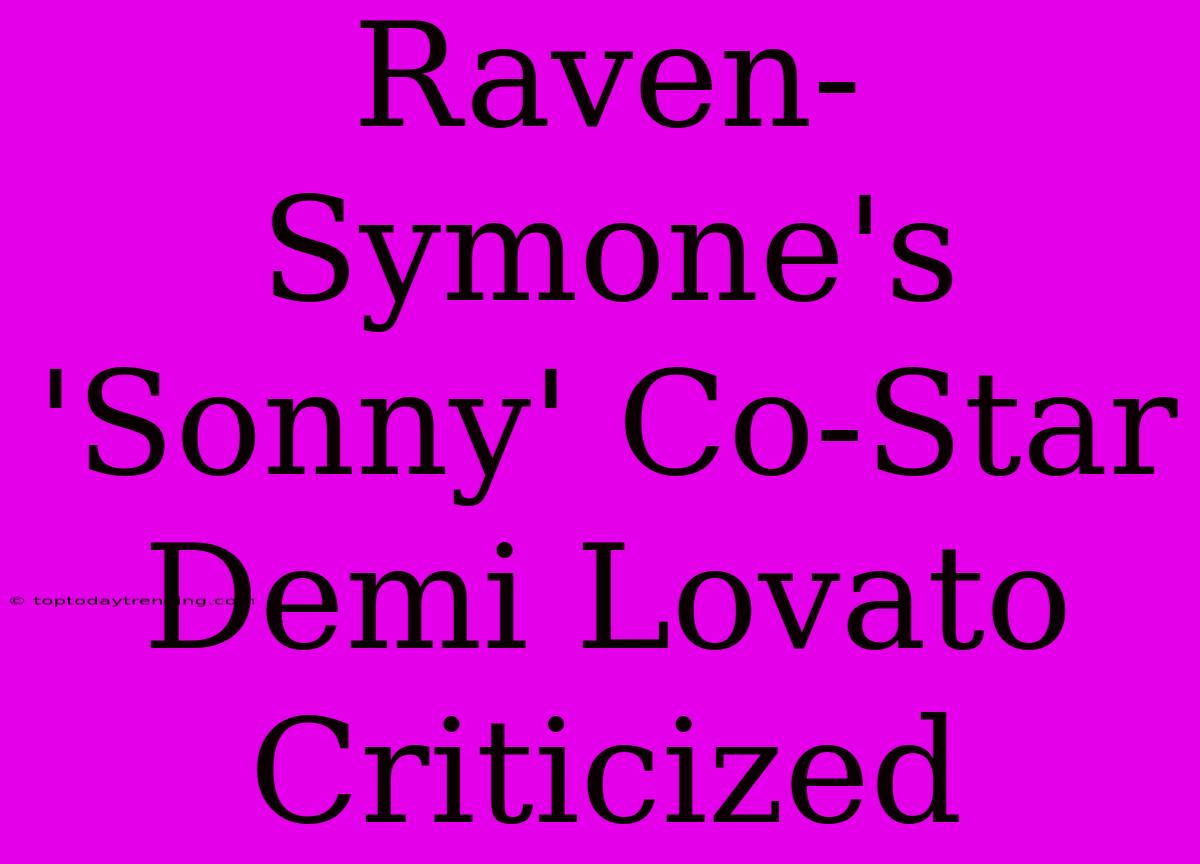 Raven-Symone's 'Sonny' Co-Star Demi Lovato Criticized