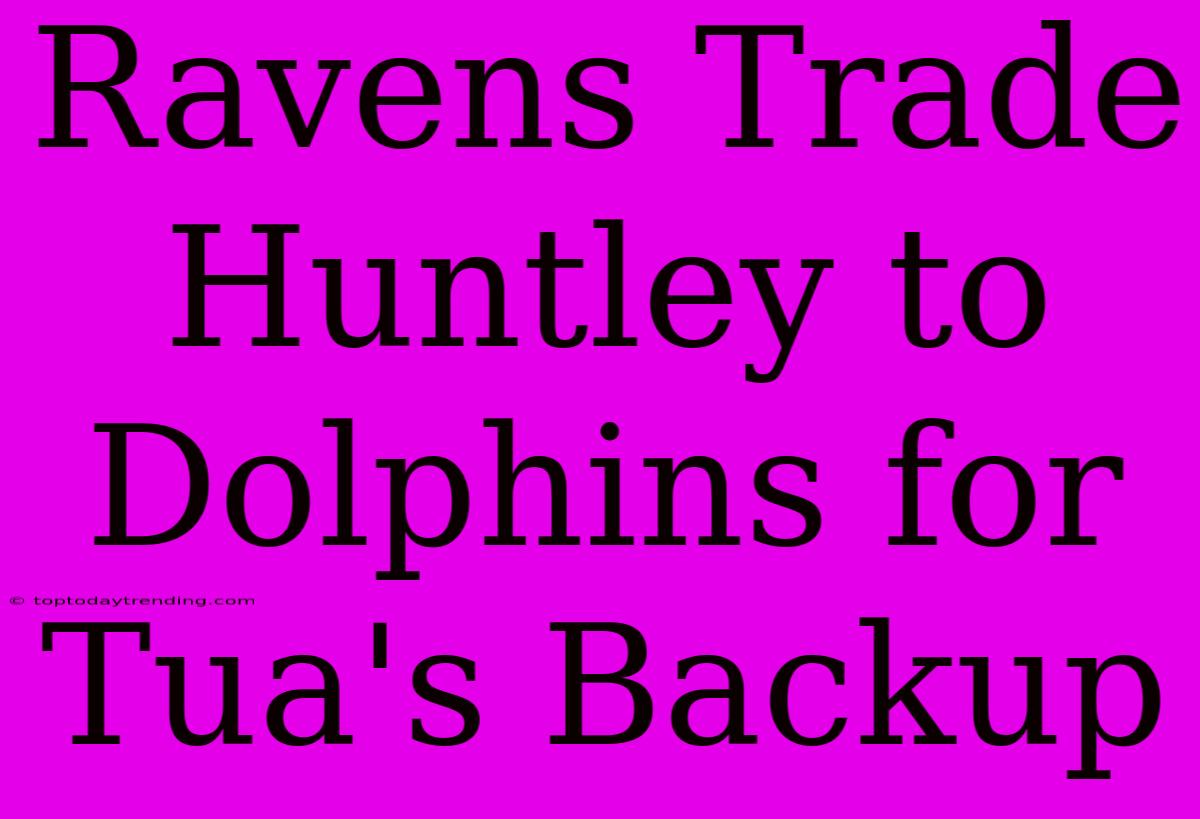 Ravens Trade Huntley To Dolphins For Tua's Backup