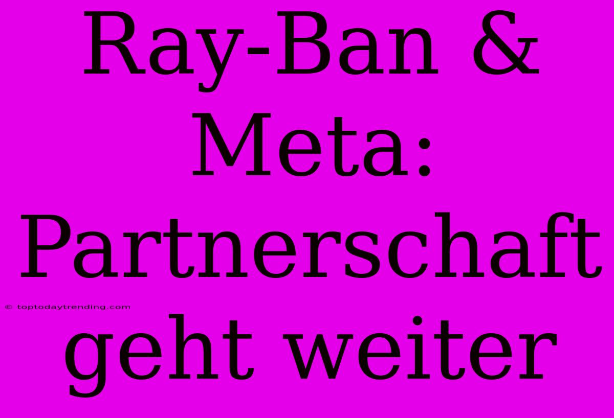 Ray-Ban & Meta: Partnerschaft Geht Weiter