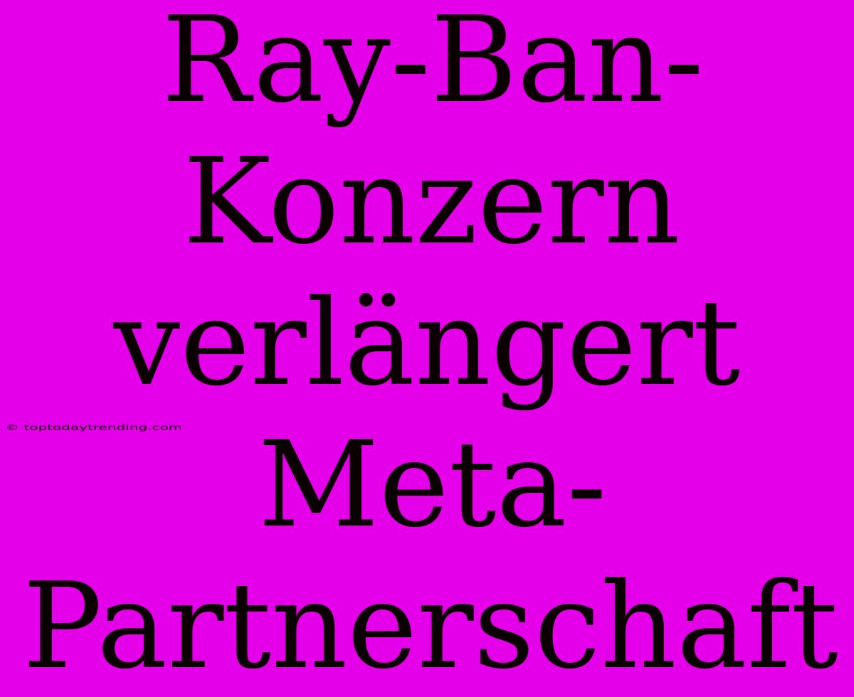 Ray-Ban-Konzern Verlängert Meta-Partnerschaft