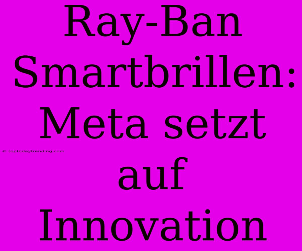 Ray-Ban Smartbrillen: Meta Setzt Auf Innovation