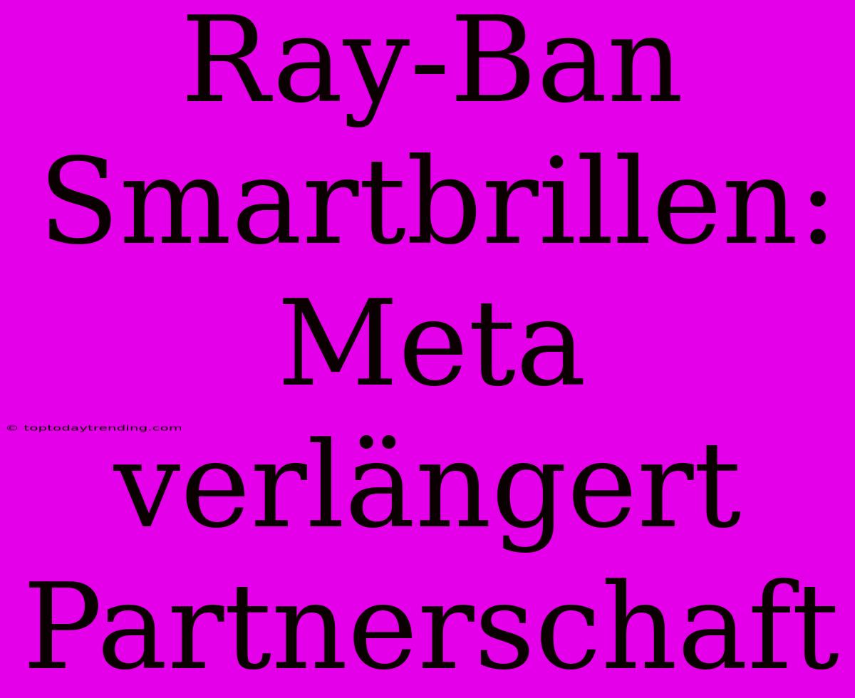 Ray-Ban Smartbrillen: Meta Verlängert Partnerschaft