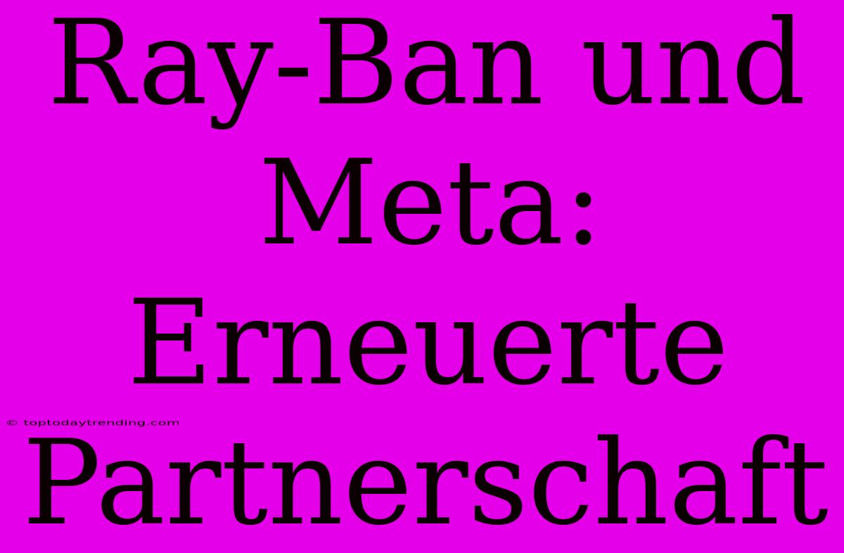 Ray-Ban Und Meta: Erneuerte Partnerschaft