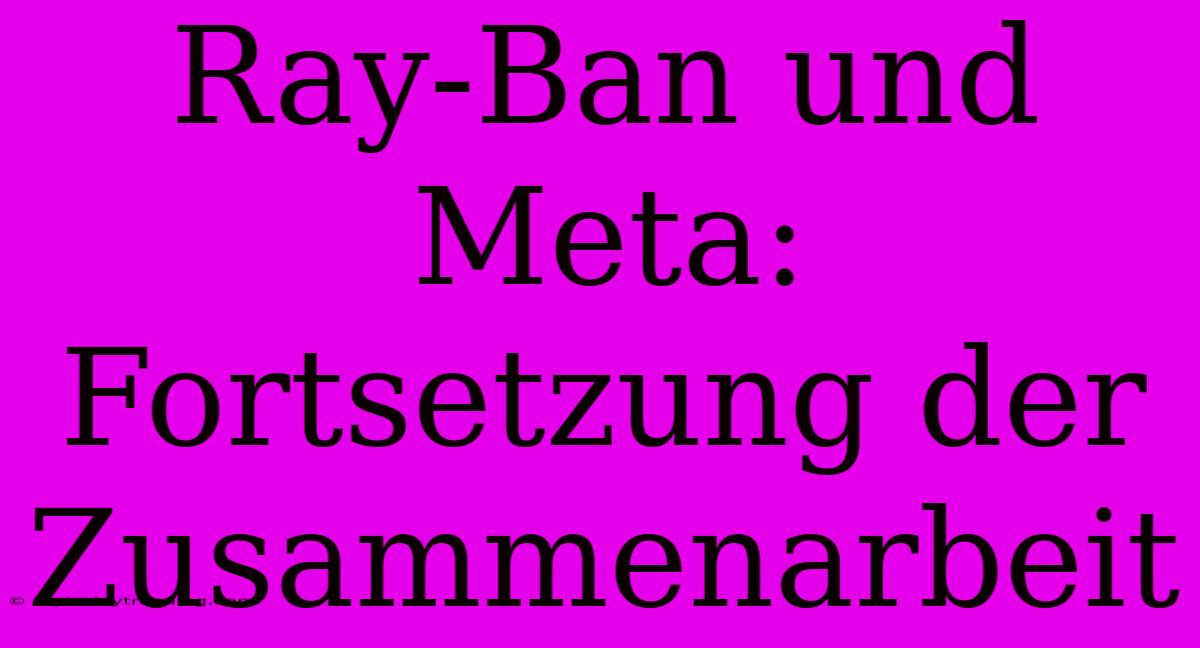 Ray-Ban Und Meta: Fortsetzung Der Zusammenarbeit