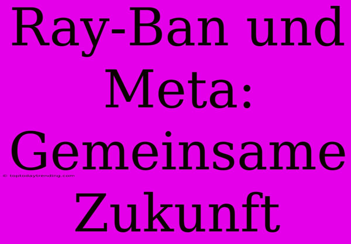 Ray-Ban Und Meta: Gemeinsame Zukunft