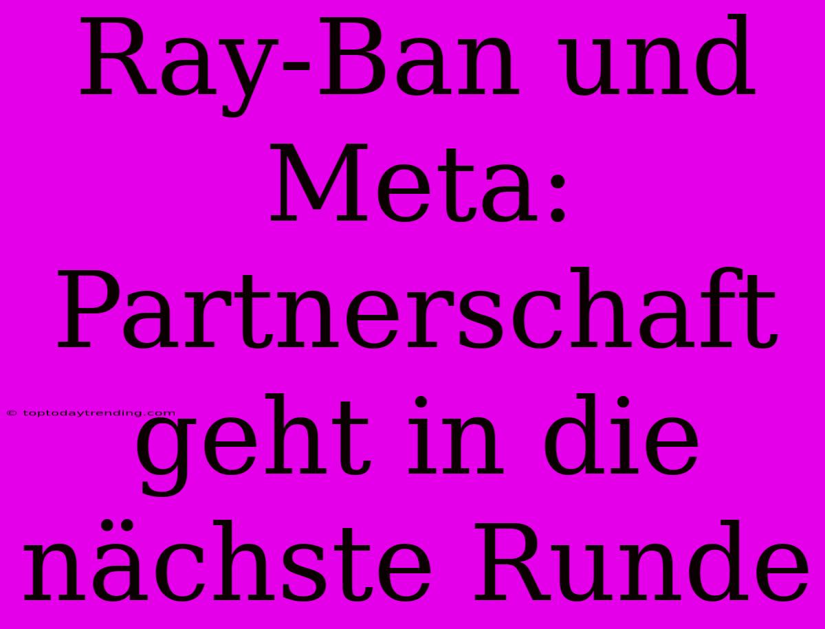 Ray-Ban Und Meta: Partnerschaft Geht In Die Nächste Runde