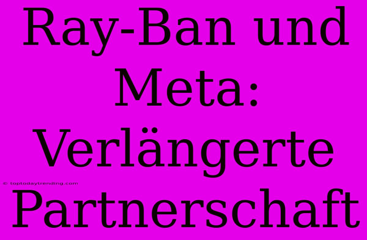 Ray-Ban Und Meta: Verlängerte Partnerschaft