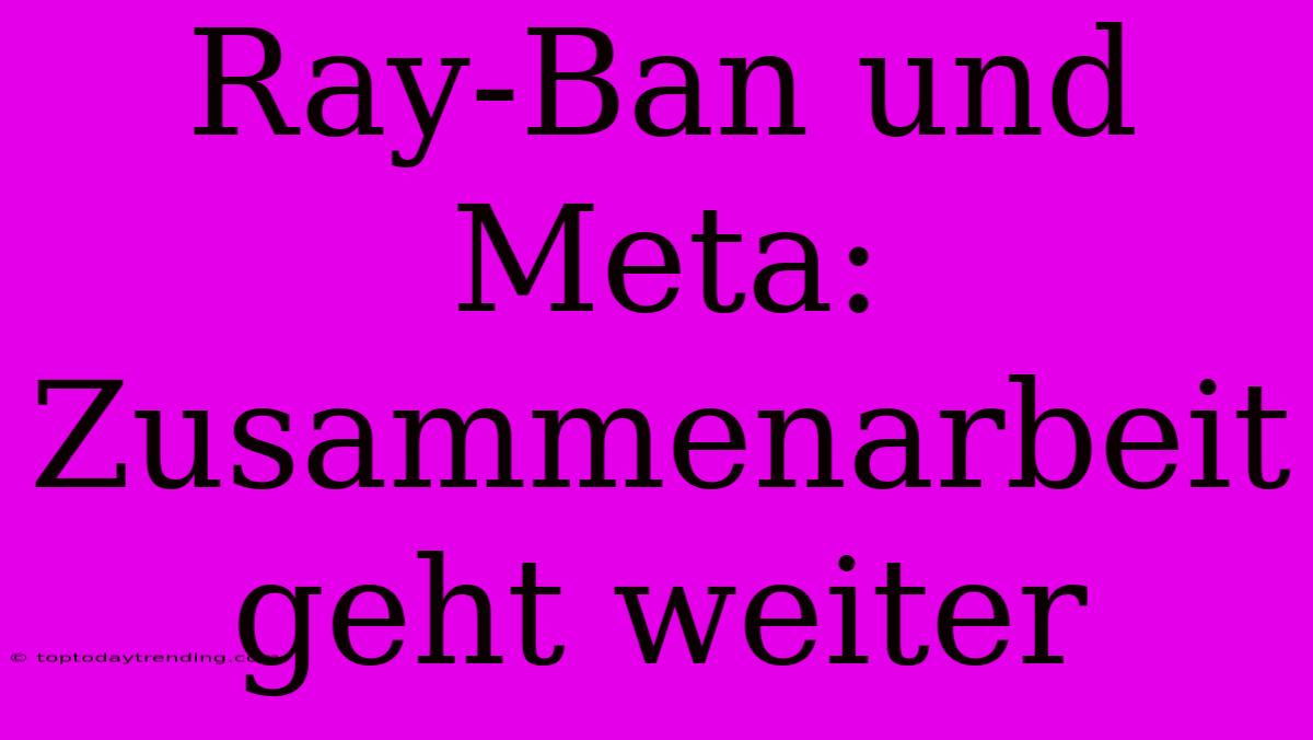 Ray-Ban Und Meta:  Zusammenarbeit Geht Weiter